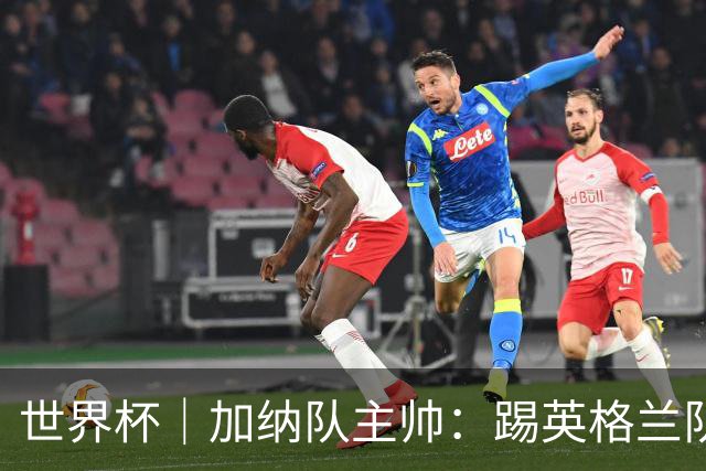 世界杯｜加纳队主帅：踢英格兰队不需要动员